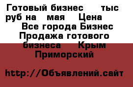 Готовый бизнес 200 тыс. руб на 9 мая. › Цена ­ 4 990 - Все города Бизнес » Продажа готового бизнеса   . Крым,Приморский